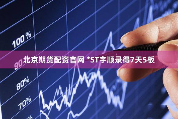 北京期货配资官网 *ST宇顺录得7天5板