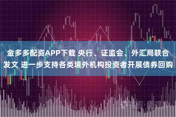 金多多配资APP下载 央行、证监会、外汇局联合发文 进一步支持各类境外机构投资者开展债券回购