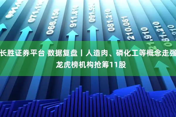 长胜证券平台 数据复盘丨人造肉、磷化工等概念走强   龙虎榜机构抢筹11股