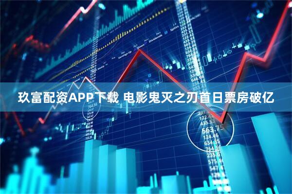 玖富配资APP下载 电影鬼灭之刃首日票房破亿
