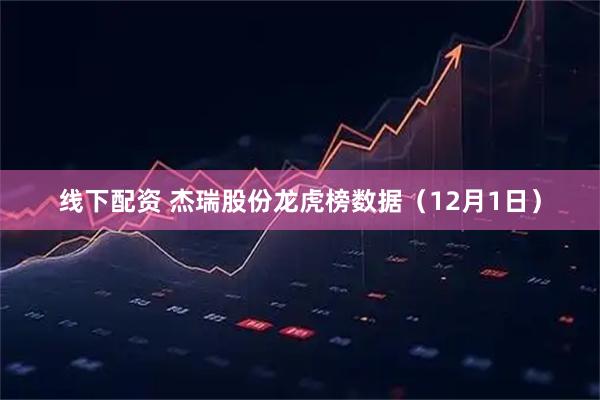 线下配资 杰瑞股份龙虎榜数据（12月1日）