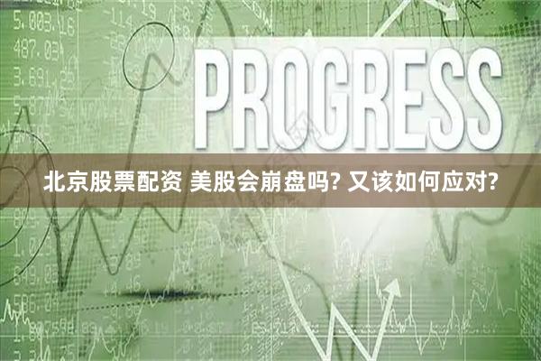 北京股票配资 美股会崩盘吗? 又该如何应对?