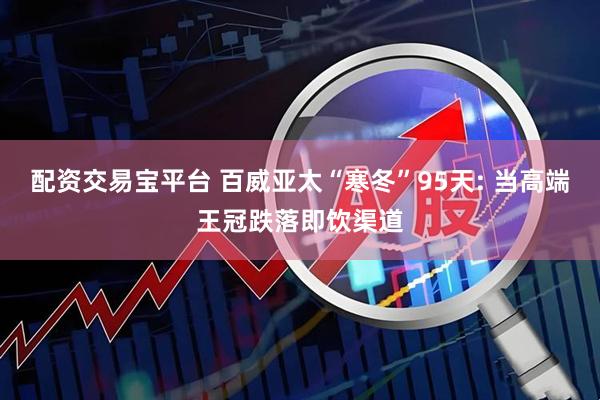 配资交易宝平台 百威亚太“寒冬”95天: 当高端王冠跌落即饮渠道